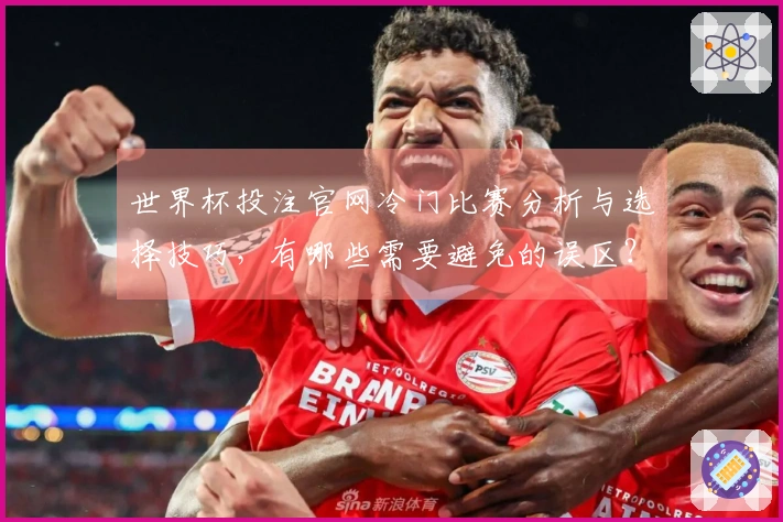 世界杯投注官网冷门比赛分析与选择技巧,有哪些需要避免的误区?