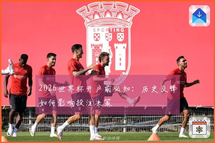 2026世界杯开户前必知：历史交锋如何影响投注决策