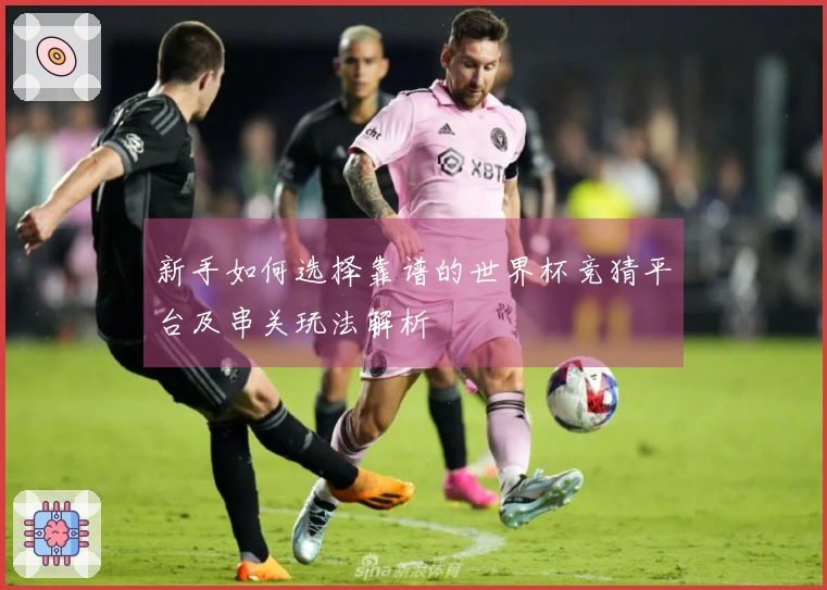 新手如何选择靠谱的世界杯竞猜平台及串关玩法解析