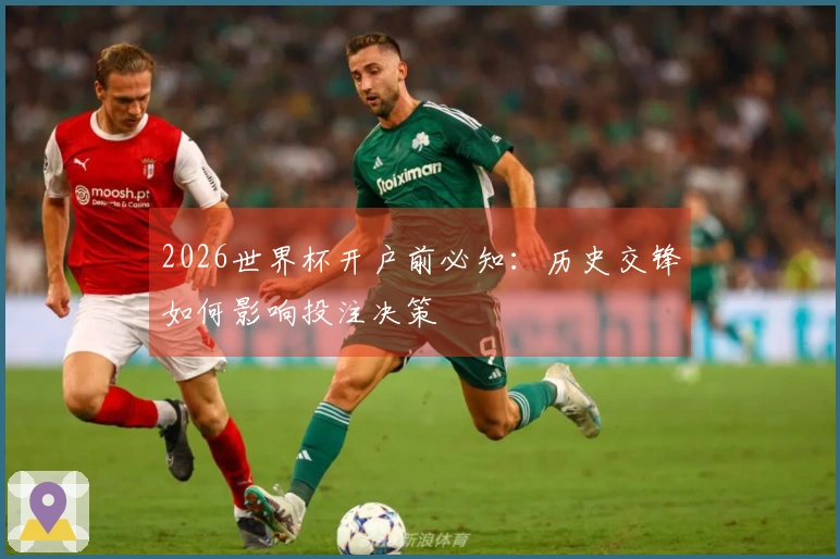 2026世界杯开户前必知：历史交锋如何影响投注决策