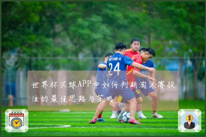 世界杯买球APP中如何判断淘汰赛投注的最佳思路与策略