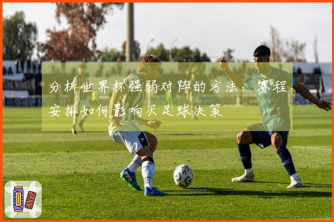 分析世界杯强弱对阵的方法，赛程安排如何影响买足球决策