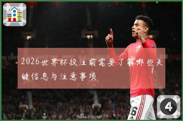 2026世界杯投注前需要了解哪些关键信息与注意事项