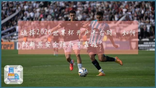 选择2026世界杯开户平台时，如何判断其安全性和可靠性？