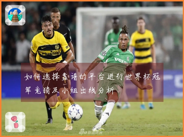 如何选择靠谱的平台进行世界杯冠军竞猜及小组出线分析