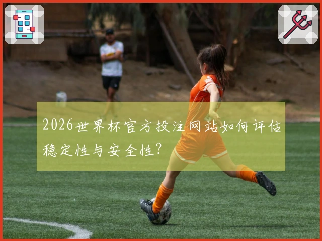 2026世界杯官方投注网站如何评估稳定性与安全性？