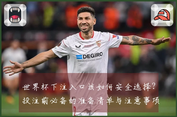 世界杯下注入口该如何安全选择?投注前必备的准备清单与注意事项