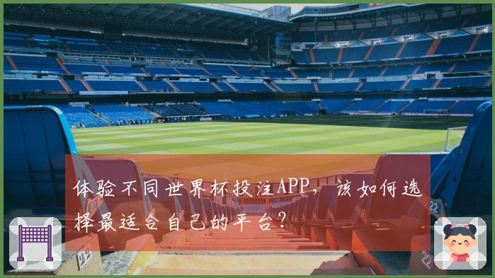 体验不同世界杯投注APP，该如何选择最适合自己的平台？