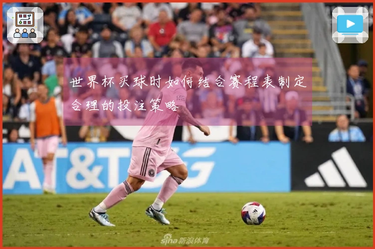 世界杯买球时如何结合赛程表制定合理的投注策略