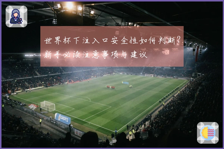 世界杯下注入口安全性如何判断？新手必读注意事项与建议