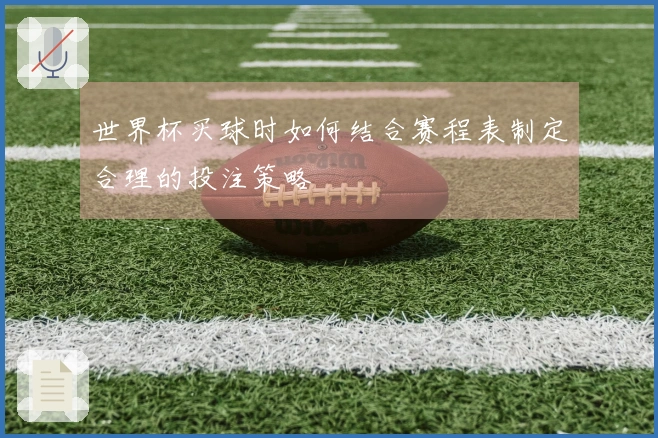 世界杯买球时如何结合赛程表制定合理的投注策略