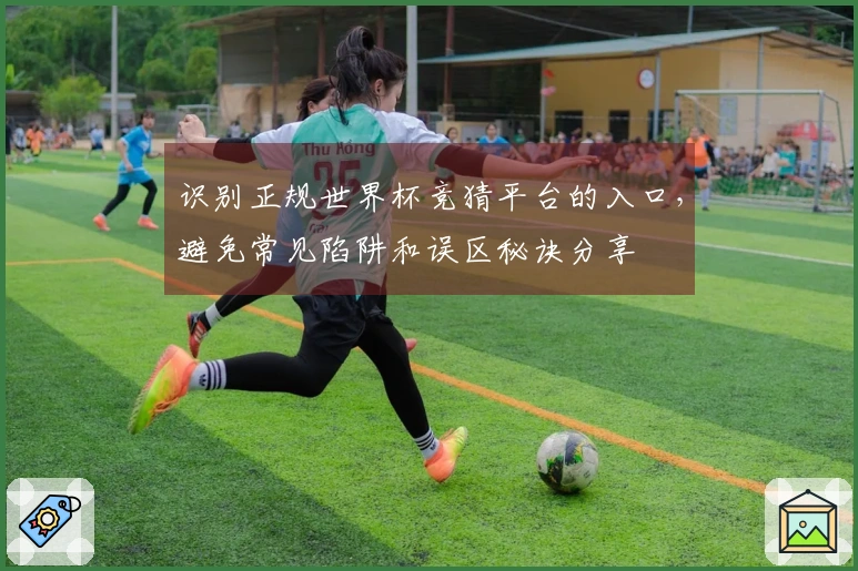 识别正规世界杯竞猜平台的入口，避免常见陷阱和误区秘诀分享
