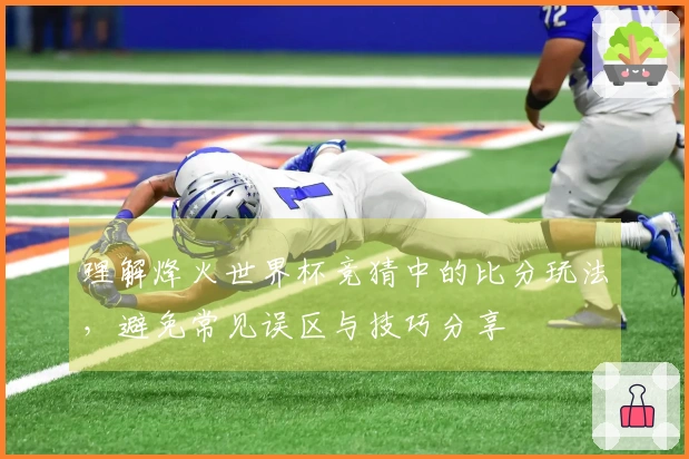 理解烽火世界杯竞猜中的比分玩法，避免常见误区与技巧分享