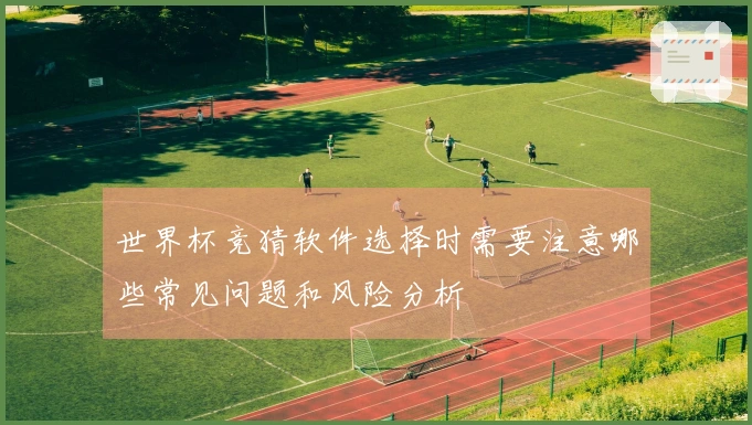 世界杯竞猜软件选择时需要注意哪些常见问题和风险分析