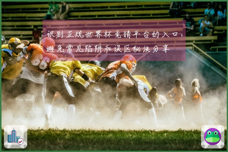 识别正规世界杯竞猜平台的入口，避免常见陷阱和误区秘诀分享