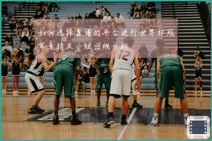 如何选择靠谱的平台进行世界杯冠军竞猜及小组出线分析