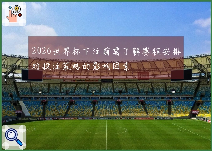 2026世界杯下注前需了解赛程安排对投注策略的影响因素