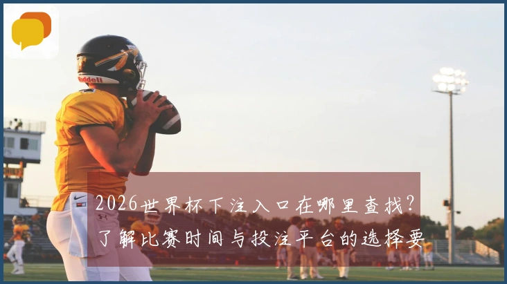 2026世界杯下注入口在哪里查找？了解比赛时间与投注平台的选择要点