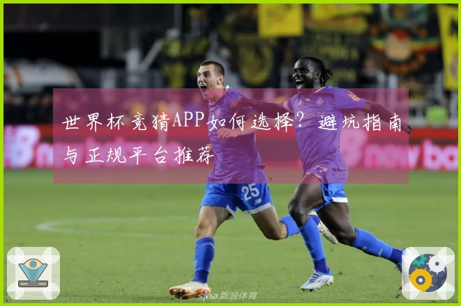 世界杯竞猜APP如何选择？避坑指南与正规平台推荐