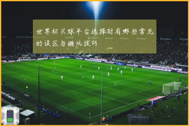 世界杯买球平台选择时有哪些常见的误区与避坑技巧