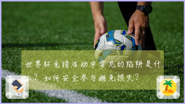世界杯竞猜活动中常见的陷阱是什么？如何安全参与避免损失？