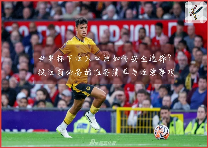 世界杯下注入口该如何安全选择？投注前必备的准备清单与注意事项