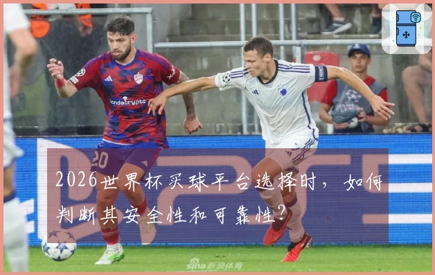 2026世界杯买球平台选择时，如何判断其安全性和可靠性？