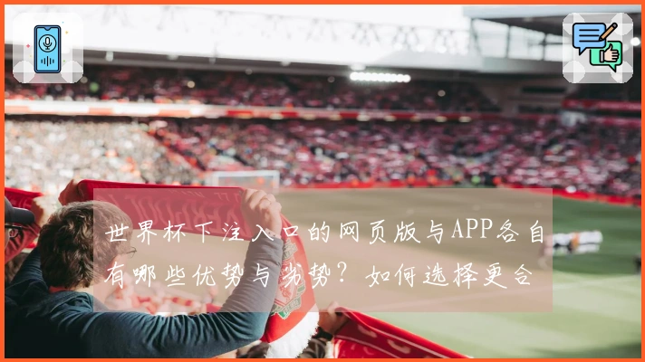 世界杯下注入口的网页版与APP各自有哪些优势与劣势?如何选择更合适的方式?