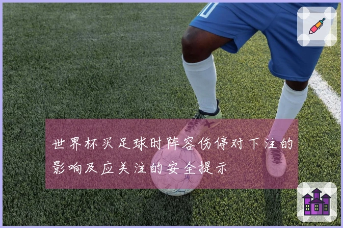 世界杯买足球时阵容伤停对下注的影响及应关注的安全提示