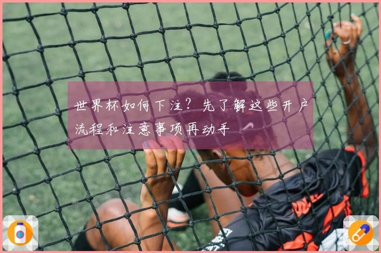 世界杯如何下注？先了解这些开户流程和注意事项再动手